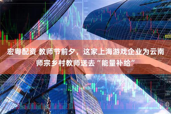 宏粤配资 教师节前夕，这家上海游戏企业为云南师宗乡村教师送去“能量补给”