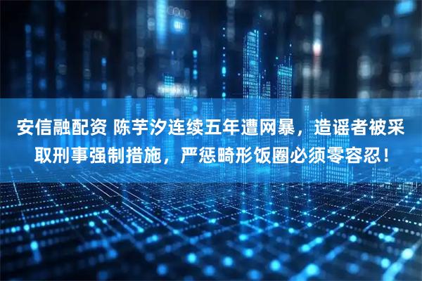 安信融配资 陈芋汐连续五年遭网暴,造谣者被采取刑事强制措施,严惩畸形饭圈必须零容忍!