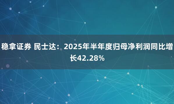 稳拿证券 民士达：2025年半年度归母净利润同比增长42.28%
