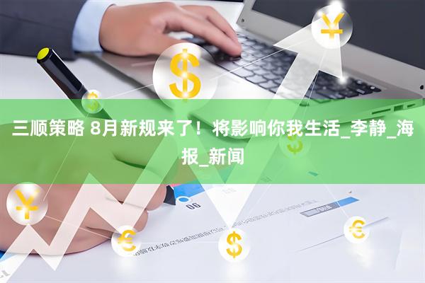 三顺策略 8月新规来了！将影响你我生活_李静_海报_新闻