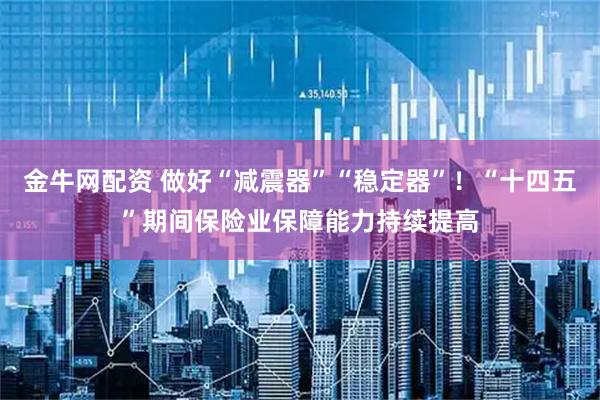 金牛网配资 做好“减震器”“稳定器”!“十四五”期间保险业保障能力持续提高