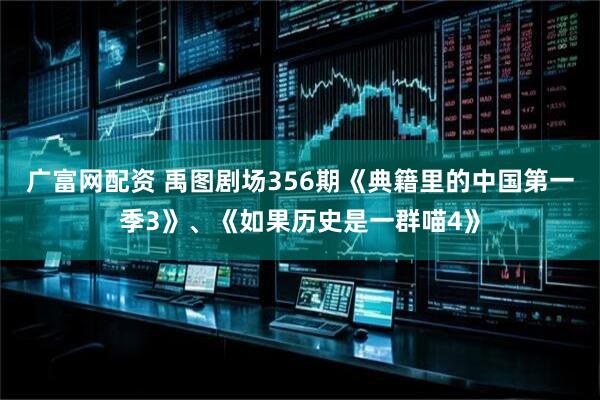 广富网配资 禹图剧场356期《典籍里的中国第一季3》、《如果历史是一群喵4》