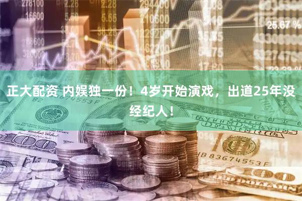 正大配资 内娱独一份！4岁开始演戏，出道25年没经纪人！