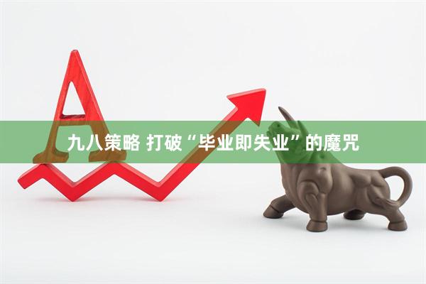 九八策略 打破“毕业即失业”的魔咒