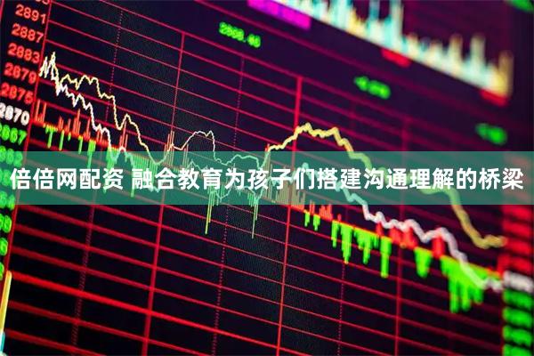倍倍网配资 融合教育为孩子们搭建沟通理解的桥梁