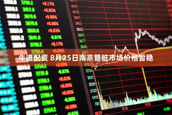 牛道配资 8月25日南京管桩市场价格暂稳