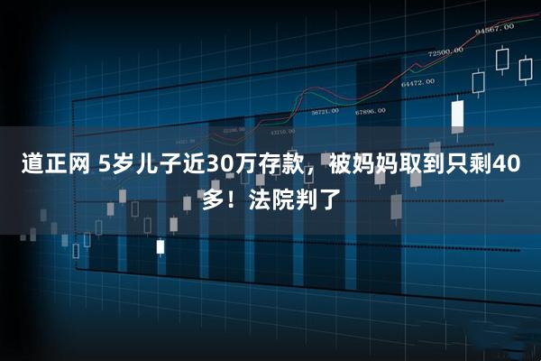 道正网 5岁儿子近30万存款，被妈妈取到只剩40多！法院判了